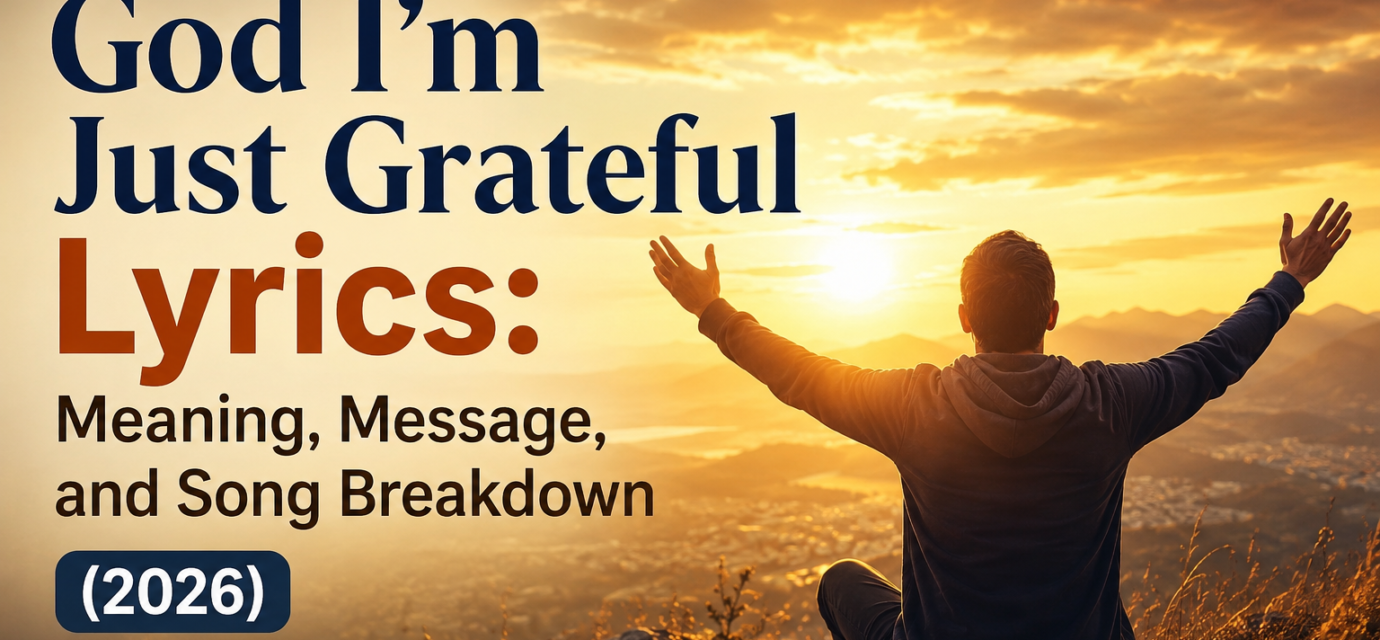God I'm Just Grateful Lyrics: Meaning, Message, and Song Breakdown (2026)